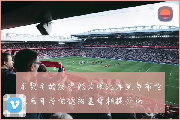 东契奇的防守能力堪比库里与布伦森或可与伯德约基奇相提并论