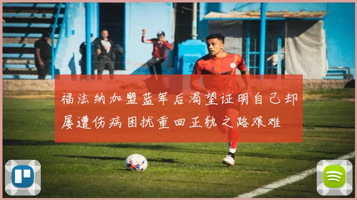 福法纳加盟蓝军后渴望证明自己却屡遭伤病困扰重回正轨之路艰难